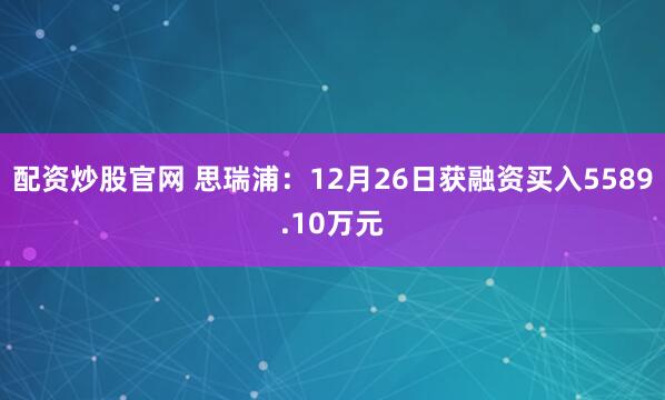 配资炒股官网 思瑞浦：12月26日获融资买入5589.10万元