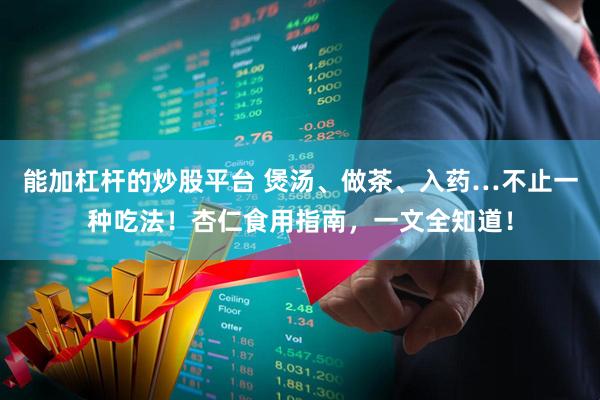 能加杠杆的炒股平台 煲汤、做茶、入药…不止一种吃法！杏仁食用指南，一文全知道！