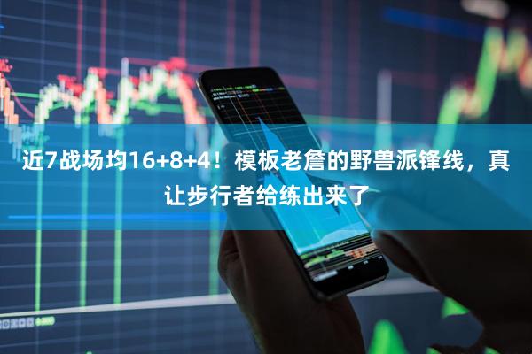 近7战场均16+8+4！模板老詹的野兽派锋线，真让步行者给练出来了